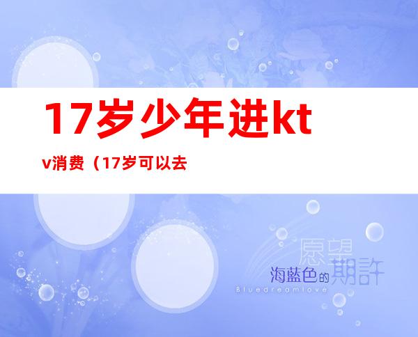 17岁少年进ktv消费(17岁可以去ktv唱歌)