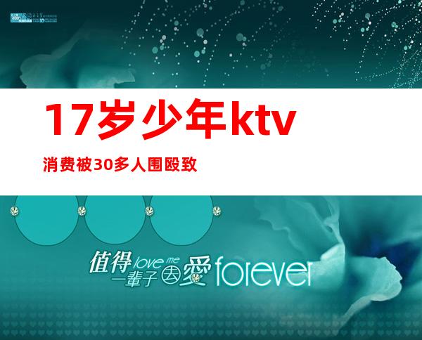 17岁少年ktv消费被30多人围殴致死()