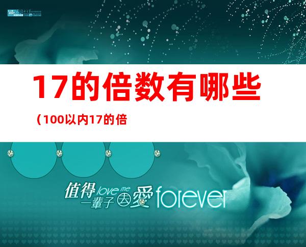 17的倍数有哪些(100以内17的倍数有哪些)
