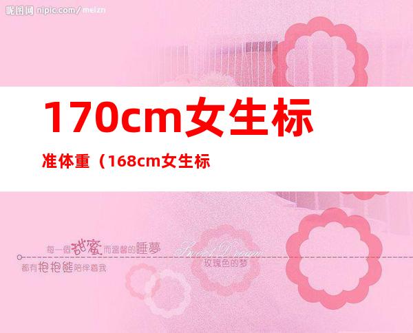 170cm女生标准体重（168cm女生标准体重）