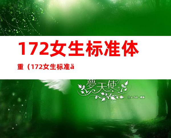 172女生标准体重(172女生标准体重120)