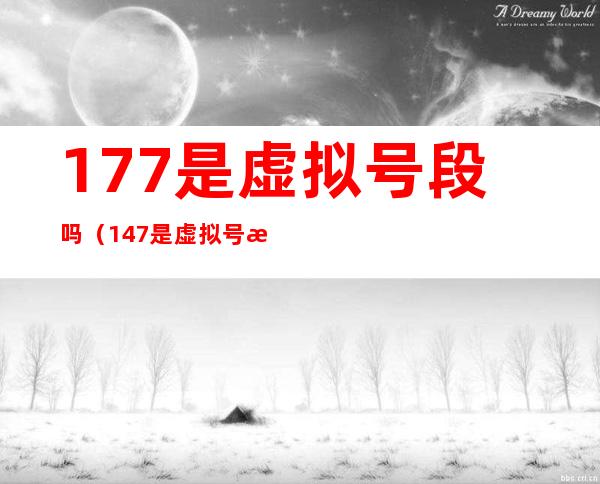 177是虚拟号段吗(147是虚拟号段吗)