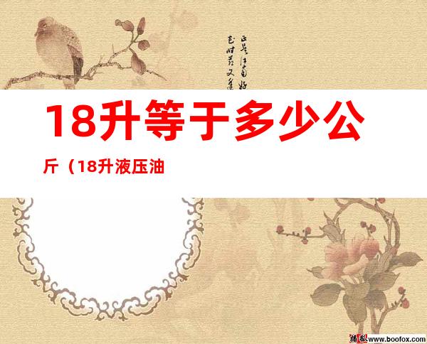 18升等于多少公斤(18升液压油等于多少公斤)