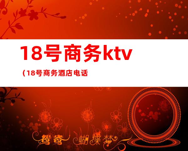 18号商务ktv(18号商务酒店电话)