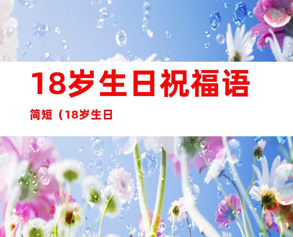 18岁生日祝福语简短(18岁生日祝福语给男生)