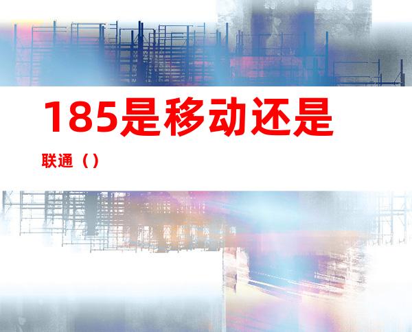 185是移动还是联通()