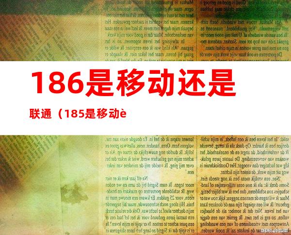 186是移动还是联通(185是移动还是联通)