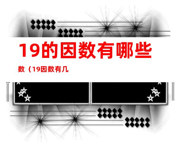19的因数有哪些数(19因数有几个因数)