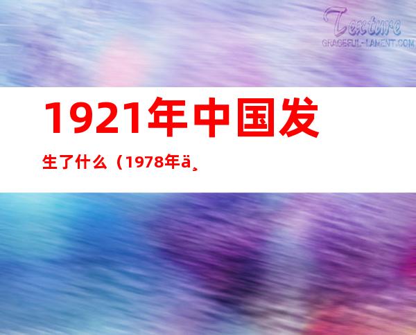 1921年中国发生了什么(1978年中国发生了什么)