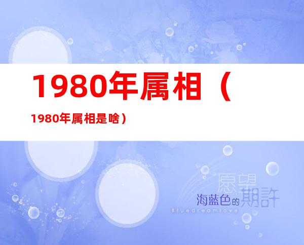 1980年属相(1980年属相是啥)