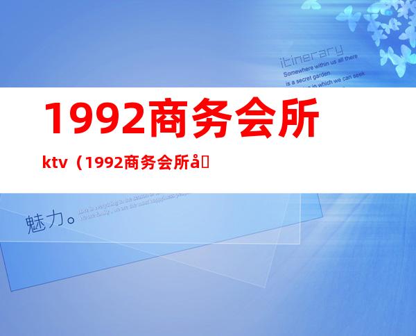 1992商务会所ktv(1992商务会所到有公交吗)