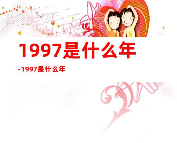 1997是什么年-1997是什么年
