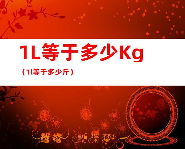 1L等于多少Kg(1l等于多少斤)