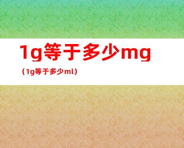 1g等于多少mg(1g等于多少ml)