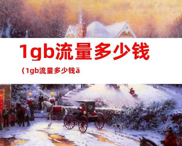1gb流量多少钱(1gb流量多少钱中国移动)