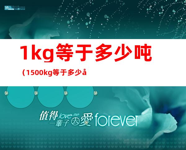 1kg等于多少吨(1500kg等于多少吨)