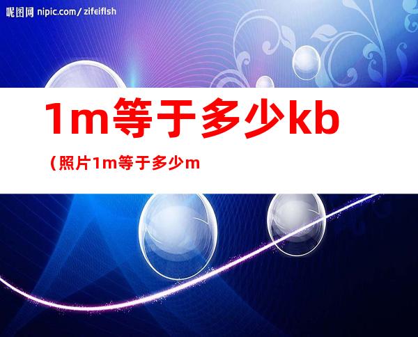 1m等于多少kb(照片1m等于多少mb)
