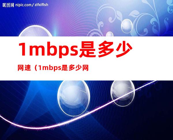 1mbps是多少网速(1mbps是多少网速能打王者吗)
