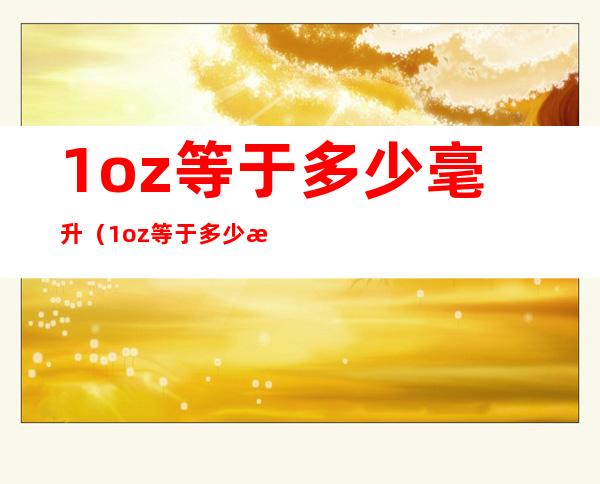 1oz等于多少毫升(1oz等于多少毫升水)