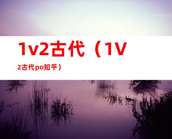 1v2古代(1V2古代po知乎)