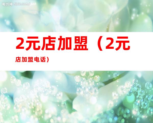 2元店加盟(2元店加盟电话)