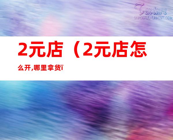 2元店（2元店怎么开,哪里拿货?）
