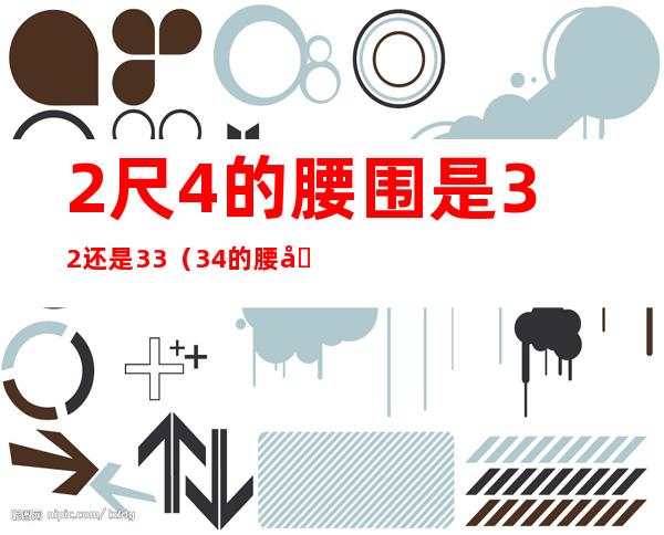 2尺4的腰围是32还是33(34的腰围是二尺几)