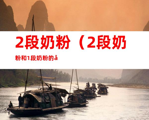 2段奶粉(2段奶粉和1段奶粉的区别)
