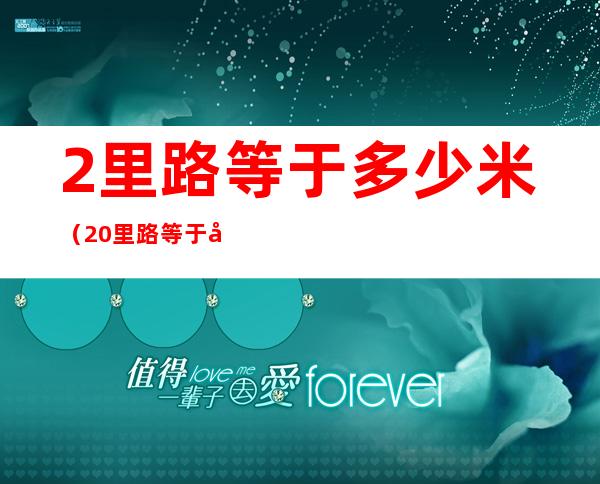2里路等于多少米(20里路等于多少米)