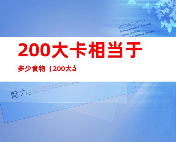 200大卡相当于多少食物(200大卡相当于什么食物)
