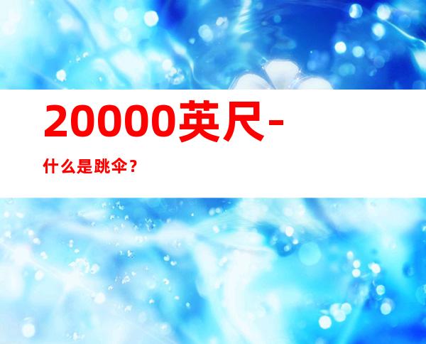 20000英尺-什么是跳伞?