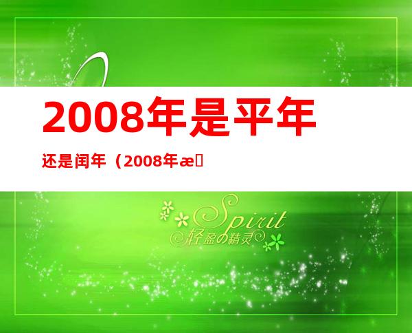 2008年是平年还是闰年(2008年是平年还是闰年闰几月)