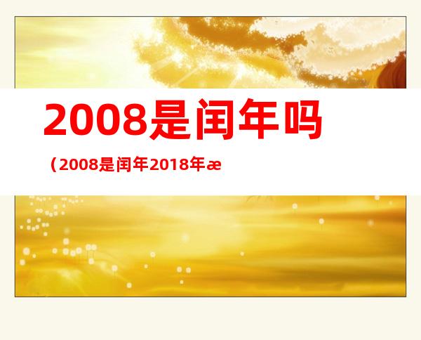2008是闰年吗(2008是闰年2018年是闰年吗)