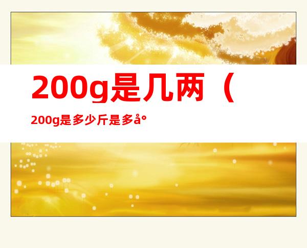 200g是几两(200g是多少斤是多少两)