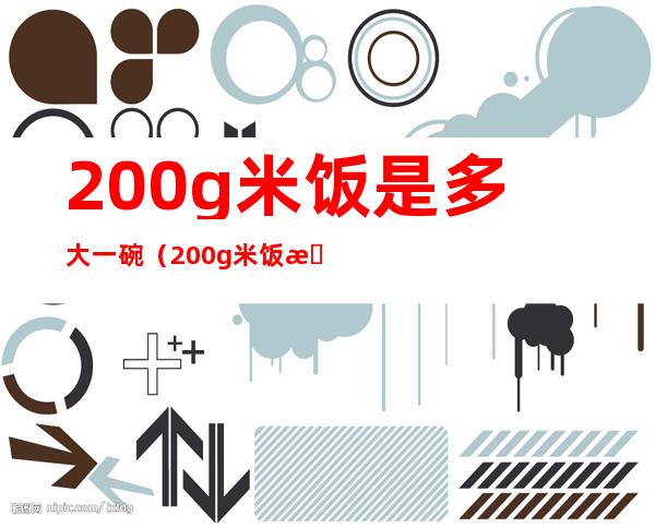 200g米饭是多大一碗（200g米饭有一碗吗）
