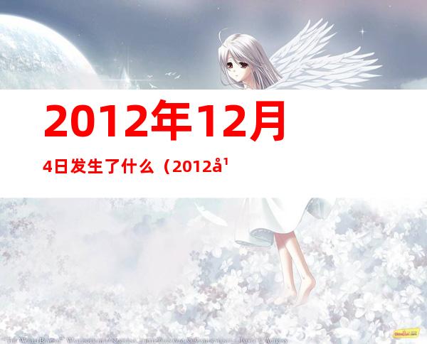 2012年12月4日发生了什么(2012年4月12日是什么星座)