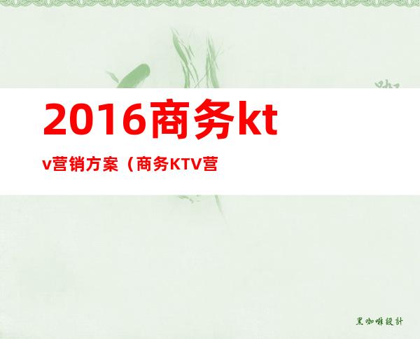 2016商务ktv营销方案(商务KTV营销方案)
