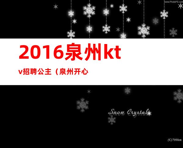 2016泉州ktv招聘公主(泉州开心一号ktv公主)