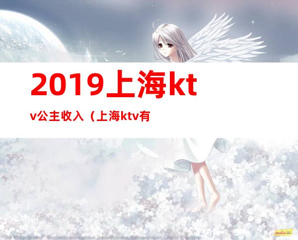 2019上海ktv公主收入(上海ktv有公主吗)