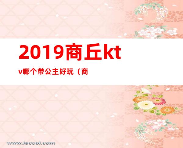 2019商丘ktv哪个带公主好玩(商丘师范附近哪个KTV有公主)