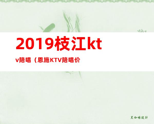 2019枝江ktv陪唱(恩施KTV陪唱价格)
