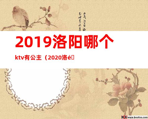 2019洛阳哪个ktv有公主(2020洛阳KTv公主多少钱)