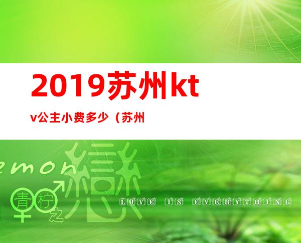 2019苏州ktv公主小费多少（苏州石路ktv公主多少钱）