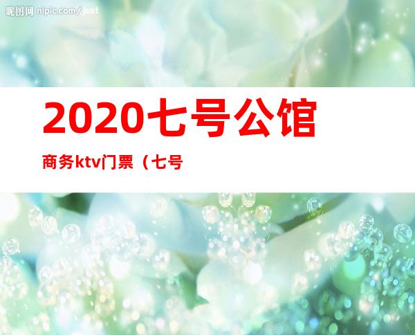 2020七号公馆商务ktv门票(七号公馆KTV电话)