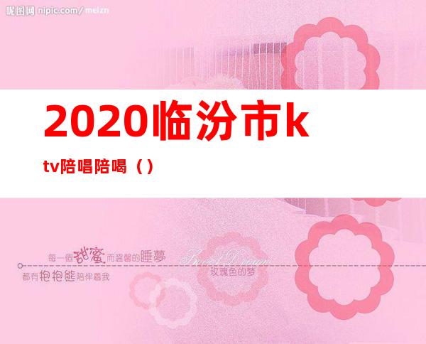 2020临汾市ktv陪唱陪喝()