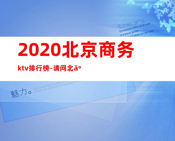 2020北京商务ktv排行榜-请问北京哪家酒吧好?