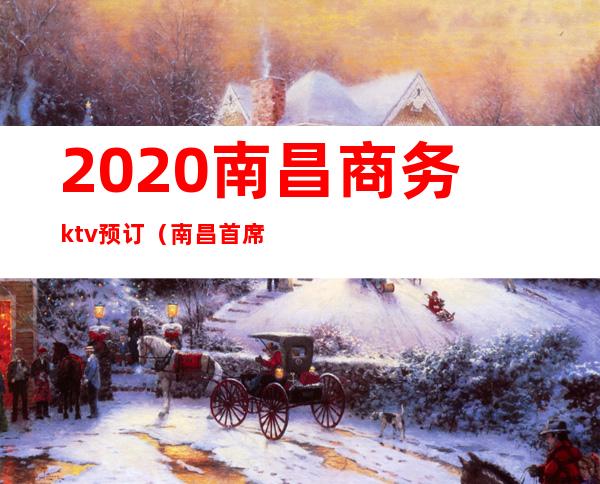 2020南昌商务ktv预订（南昌首席国际ktv预订）