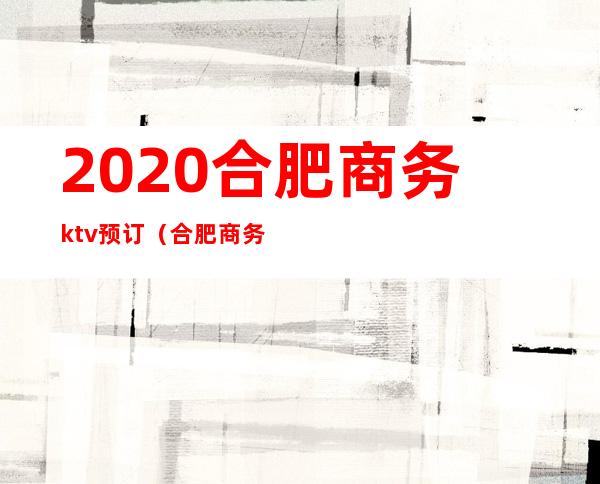 2020合肥商务ktv预订(合肥商务ktv预订电话)