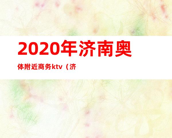 2020年济南奥体附近商务ktv(济南奥体商圈)