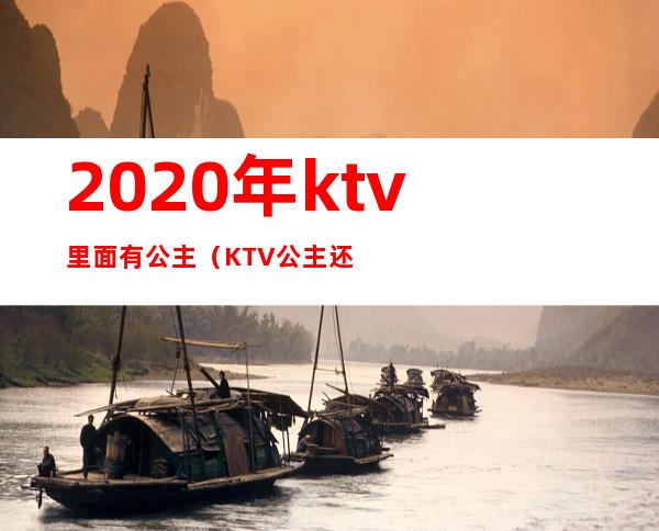2020年ktv里面有公主(KTV公主还有什么)